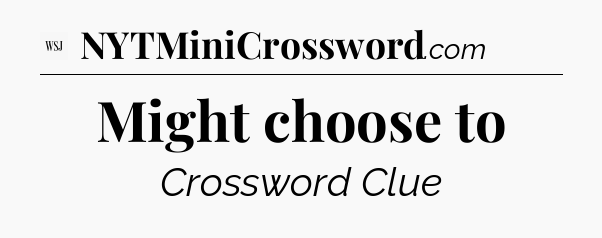 Might choose to - WSJ Crossword