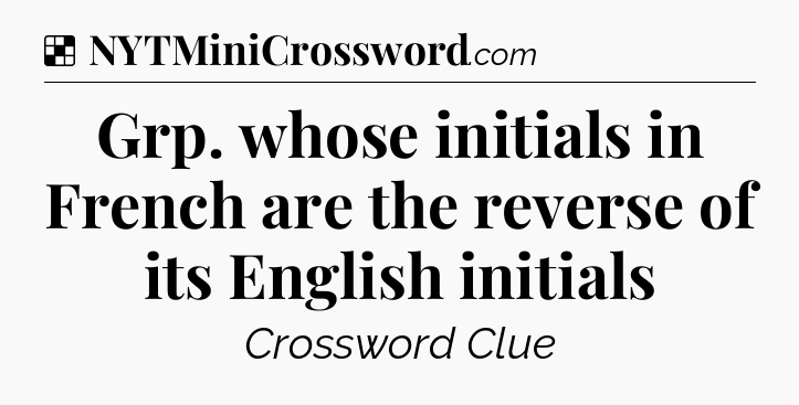 Solution: Grp. whose initials in French are the reverse of its English initials - NYT Crossword