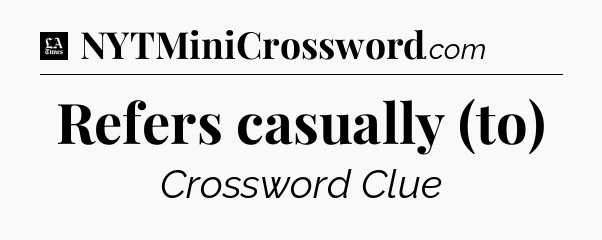 Refers casually (to) - LA Times Crossword