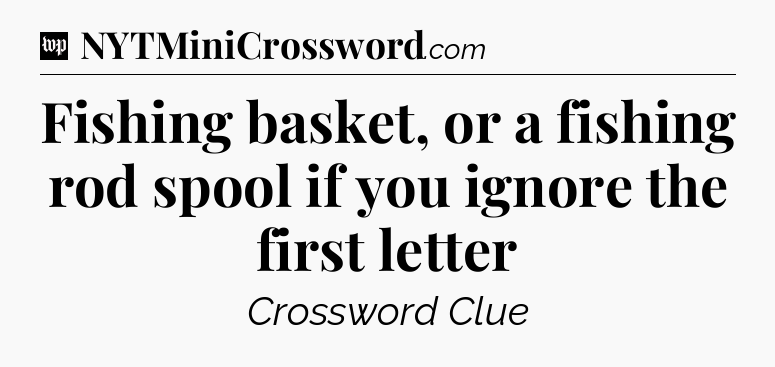 Fishing basket, or a fishing rod spool if you ignore the first letter Crossword Clue