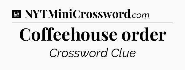 Coffeehouse order - LA Times Crossword