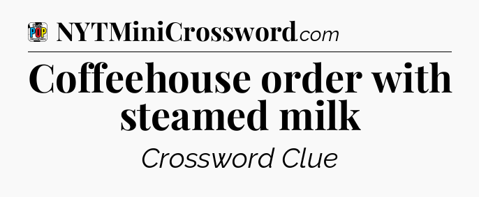 Coffeehouse order with steamed milk Crossword Clue