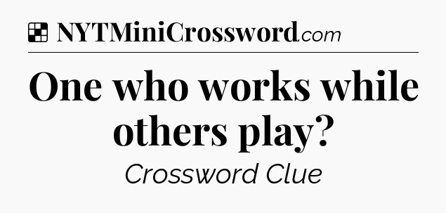Solution: One who works while others play - NYT Crossword