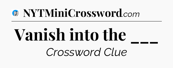 Vanish into the ___ Crossword Clue