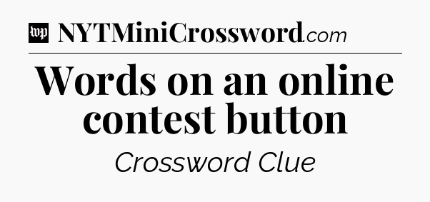 Words on an online contest button Crossword Clue