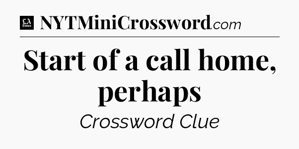 Start of a call home, perhaps - LA Times Crossword