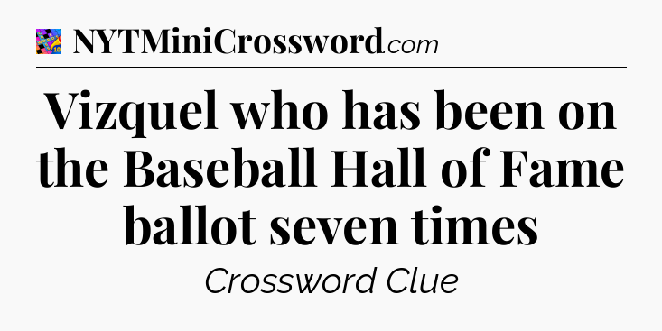 Vizquel who has been on the Baseball Hall of Fame ballot seven times Crossword Clue