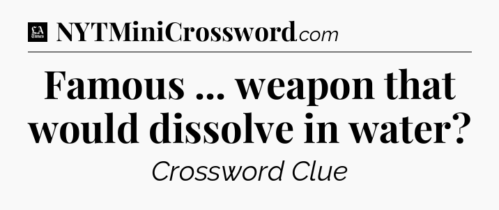 Famous ... weapon that would dissolve in water - LA Times Crossword