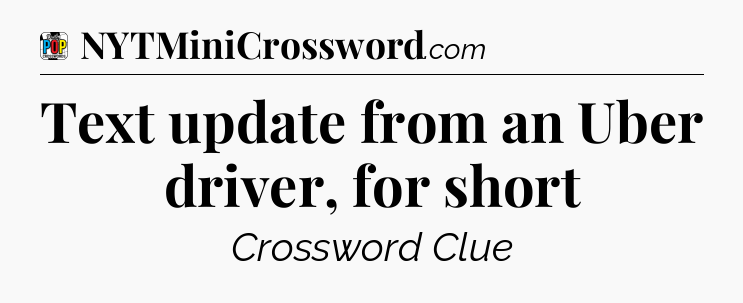 Text update from an Uber driver, for short Crossword Clue