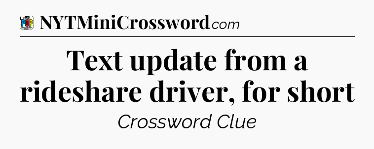 Text update from a rideshare driver, for short Crossword Clue