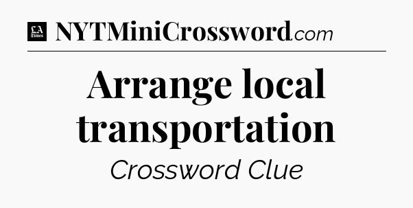 Arrange local transportation - LA Times Crossword