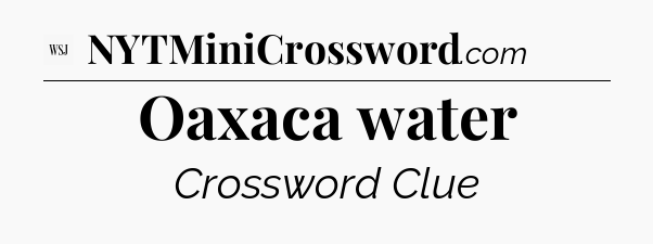 Oaxaca water - WSJ Crossword