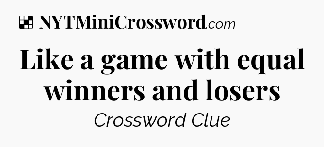 Solution: Like a game with equal winners and losers - NYT Crossword