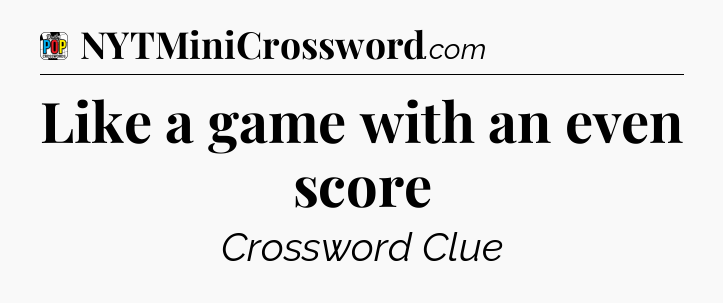 Like a game with an even score Crossword Clue