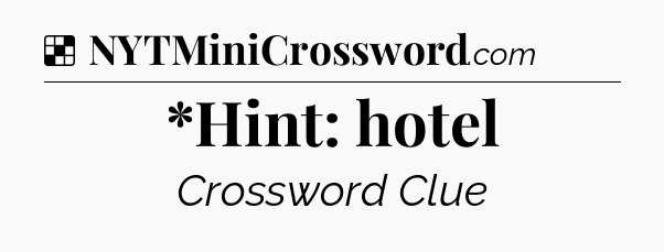 Solution: *Hint: hotel - NYT Crossword