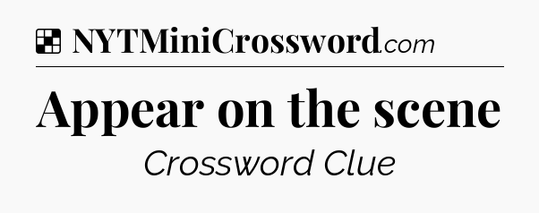 Solution: Appear on the scene - NYT Crossword