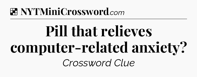 Solution: Pill that relieves computer-related anxiety - NYT Crossword