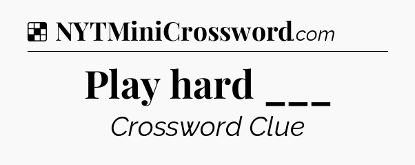 Solution: Play hard ___ - NYT Crossword
