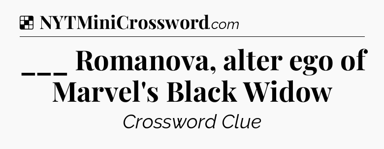 Solution: ___ Romanova, alter ego of Marvel's Black Widow - NYT Crossword