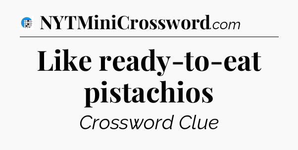 Like ready-to-eat pistachios Crossword Clue