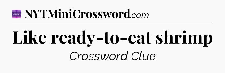 Like ready-to-eat shrimp - Thomas Joseph Crossword