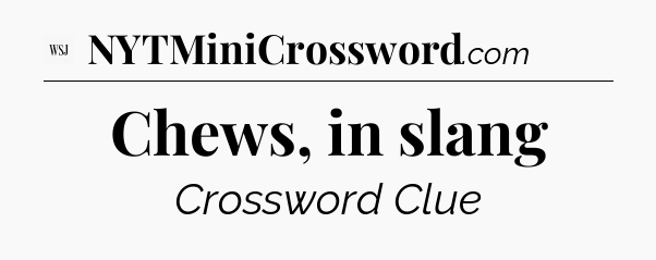 Chews, in slang - WSJ Crossword