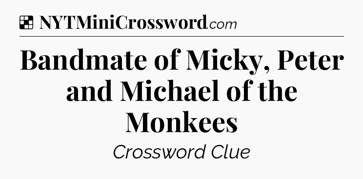 Solution: Bandmate of Micky, Peter and Michael of the Monkees - NYT Crossword