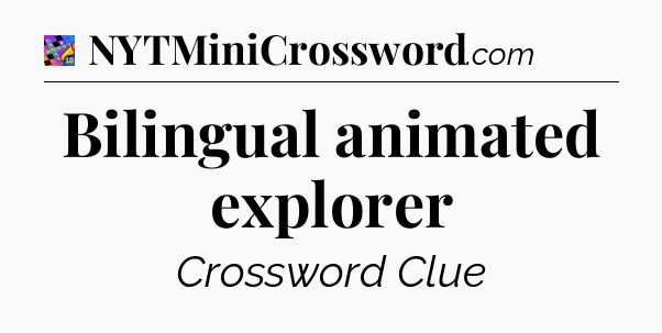 Bilingual animated explorer Crossword Clue