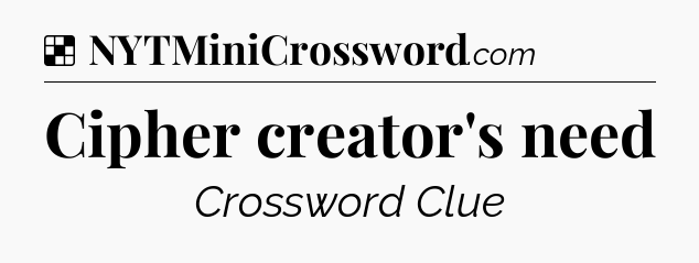 Solution: Cipher creator's need - NYT Crossword