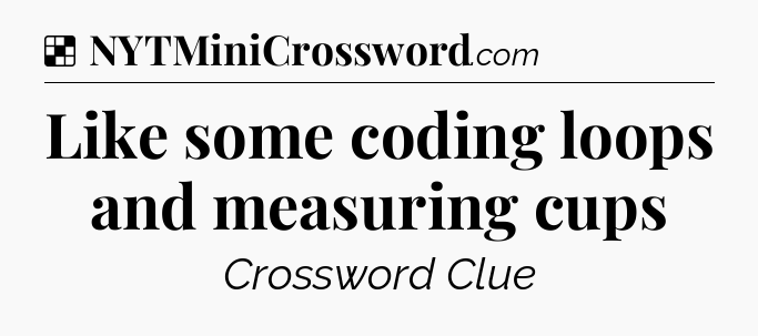Solution: Like some coding loops and measuring cups - NYT Crossword