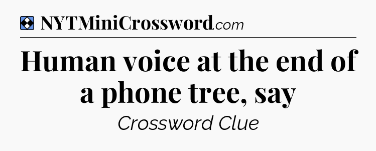 Solution: Human voice at the end of a phone tree, say - NYT Mini Crossword