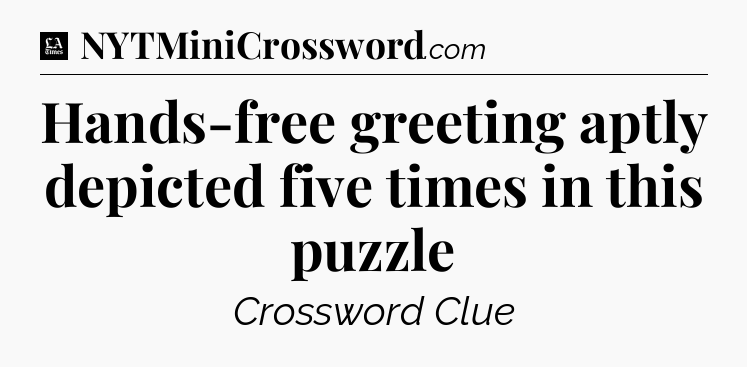 Hands-free greeting aptly depicted five times in this puzzle - LA Times Crossword