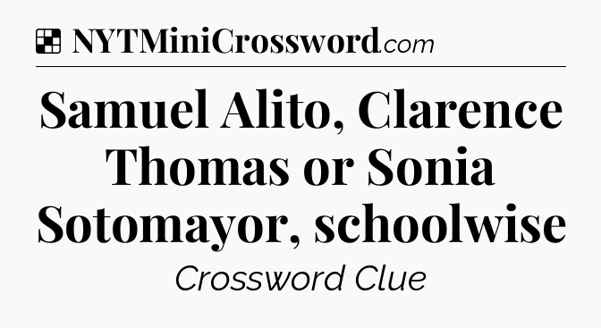 Solution: Samuel Alito, Clarence Thomas or Sonia Sotomayor, schoolwise - NYT Crossword