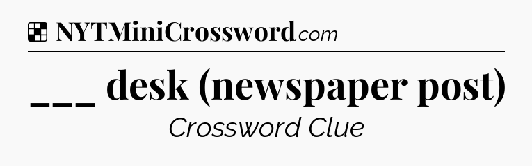 Solution: ___ desk (newspaper post) - NYT Crossword