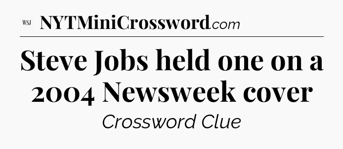 Steve Jobs held one on a 2004 Newsweek cover - WSJ Crossword