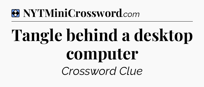 Solution: Tangle behind a desktop computer - NYT Mini Crossword