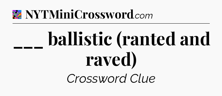 ___ ballistic (ranted and raved) Crossword Clue