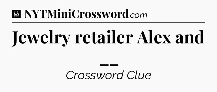 Jewelry retailer Alex and __ - LA Times Crossword