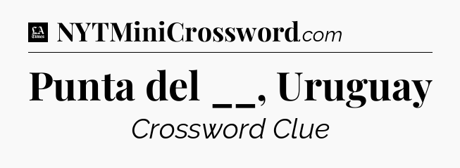 Punta del __, Uruguay - LA Times Crossword