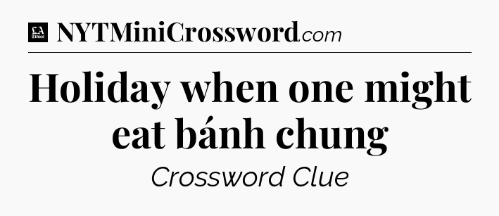 Holiday when one might eat bánh chung - LA Times Crossword