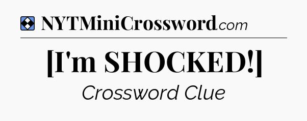 Solution: [I'm SHOCKED!] - NYT Mini Crossword