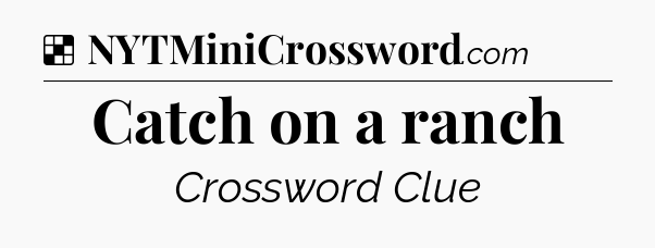 Solution: Catch on a ranch - NYT Crossword