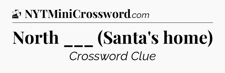 North ___ (Santa's home) - Daily Themed Classic Crossword