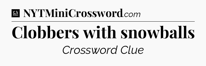 Clobbers with snowballs - LA Times Crossword