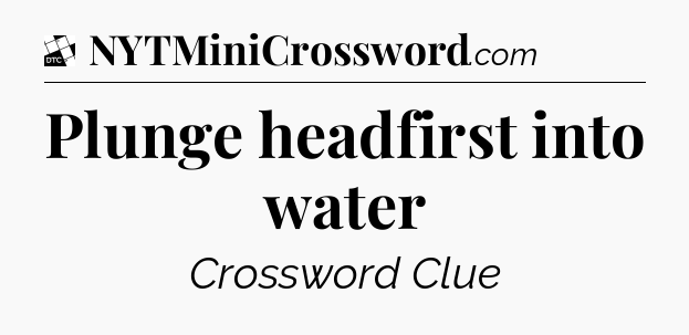 Plunge headfirst into water - Daily Themed Classic Crossword