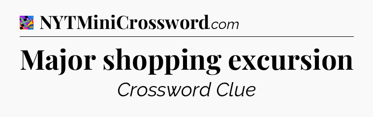 Major shopping excursion Crossword Clue