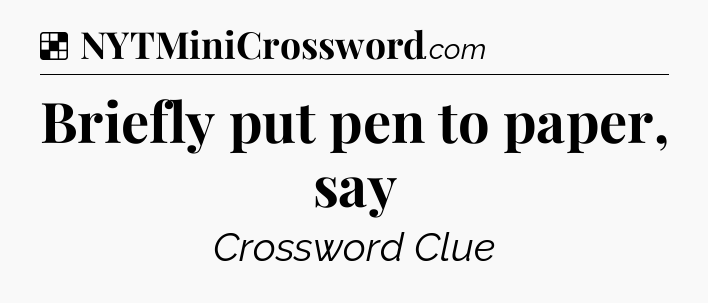 Solution: Briefly put pen to paper, say - NYT Crossword