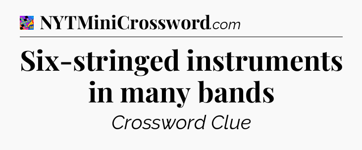 Six-stringed instruments in many bands Crossword Clue