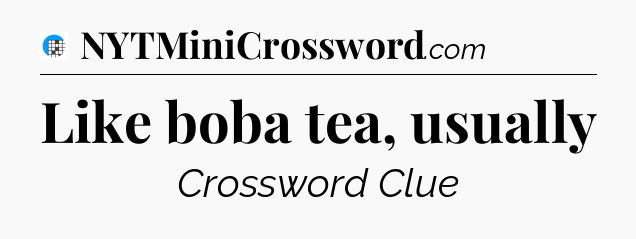 Like boba tea, usually Crossword Clue