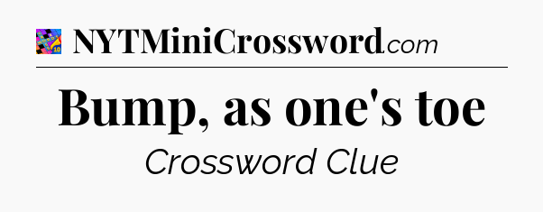 Bump, as one's toe Crossword Clue